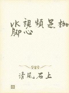 vk视频足枷挠脚心