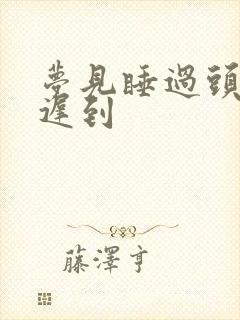 梦见睡过头上班迟到