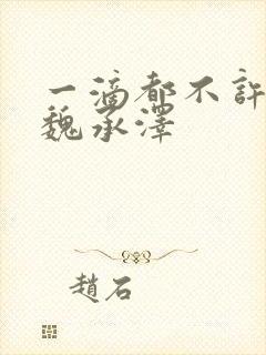 一滴都不许漏 魏承泽