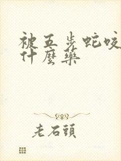 被五步蛇咬了用什么药