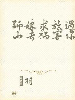 师娘求放过:下山去祸害你未婚妻吧全文