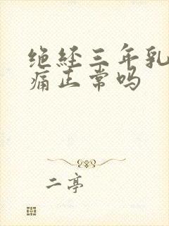 绝经三年乳房胀痛正常吗