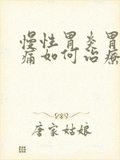 慢性胃炎胃部疼痛如何治疗