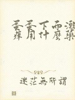 蛋蛋下面潮湿瘙痒用什么药