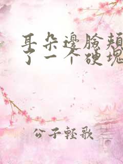 耳朵边脸颊上鼓了一个硬块