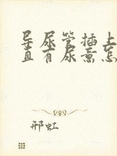 导尿管插上后一直有尿意怎么办