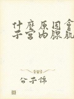 什么原因会引起子宫内腺肌症