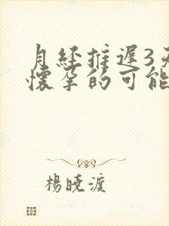 月经推迟3天有怀孕的可能吗