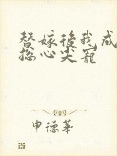 替嫁后我成了霸总心尖宠