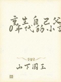 重生自己父亲70年代的小说