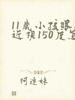 11岁小孩眼睛近视150度怎么办