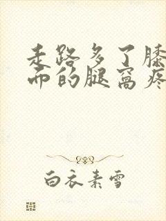 走路多了膝盖后面的腿窝疼