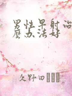 男性早射治疗什么办法好