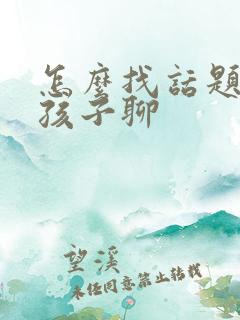 怎么找话题跟女孩子聊