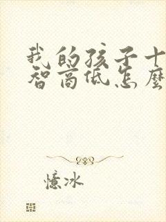 我的孩子十岁了智商低怎么办