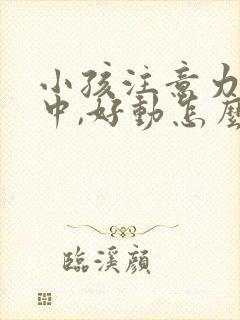 小孩注意力不集中,好动怎么回事