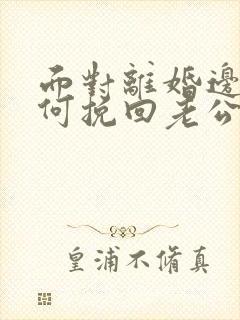 面对离婚边缘如何挽回老公