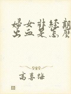 妇女非经期下面出血是怎么回事