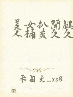 美女扒开腿让男人桶爽久久