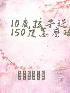 10岁孩子近视150度怎么矫正