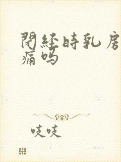 闭经时乳房会胀痛吗