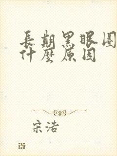 长期黑眼圈重是什么原因