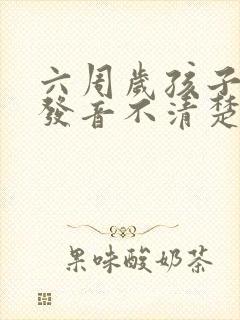 六周岁孩子咬字发音不清楚