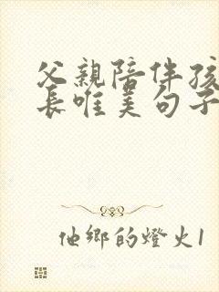 父亲陪伴孩子成长唯美句子