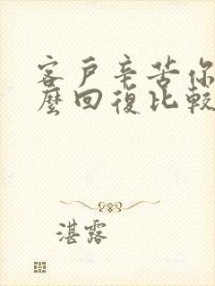 客户辛苦你了怎么回复比较高情商