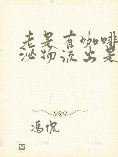 老是有咖啡色分泌物流出是怎么回事