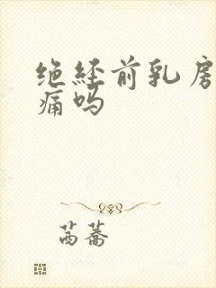 绝经前乳房会胀痛吗