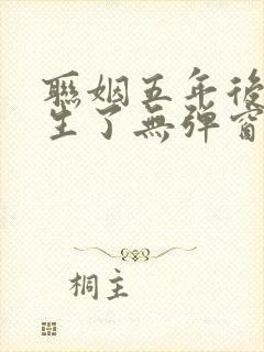 联姻五年后她重生了无弹窗