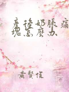 产后奶胀痛有硬块怎么办