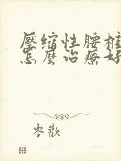 压缩性腰椎骨折怎么治疗好