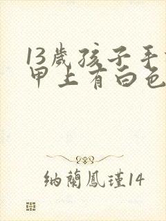 13岁孩子手指甲上有白色斑点是怎么回事