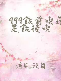999饭前吃还是饭后吃