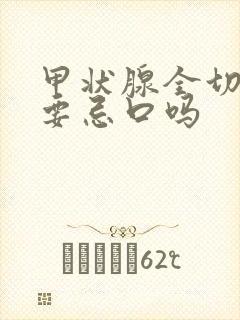 甲状腺全切后需要忌口吗