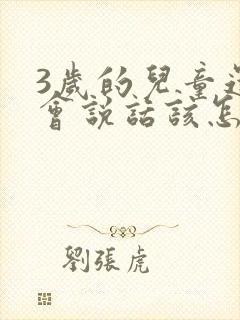 3岁的儿童还不会说话该怎么办