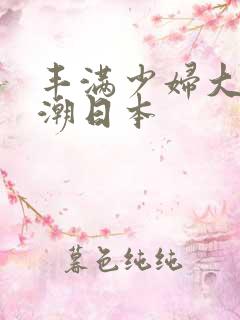 丰满少妇大乳高潮日本