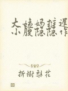 大姨妈推迟5天小腹隐隐作痛