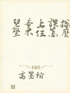 儿童上课总好动坐不住怎么办