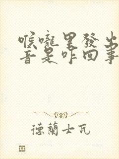 喉咙里发出喉鸣音是咋回事