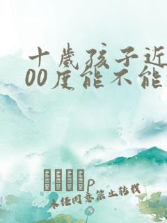 十岁孩子近视200度能不能恢复视力