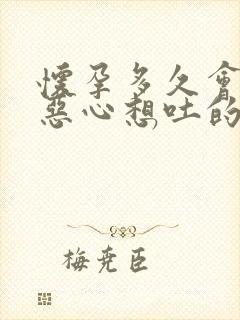 怀孕多久会出现恶心想吐的症状