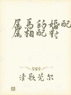 属马的婚配姻缘属相配对