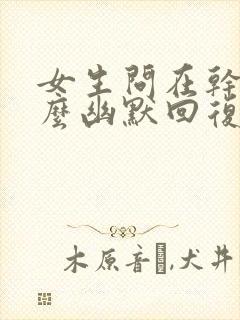 女生问在干嘛怎么幽默回复