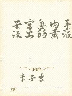 子宫息肉手术后流出的黄液体是什么