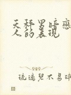 天秤男暗恋一个人的表现