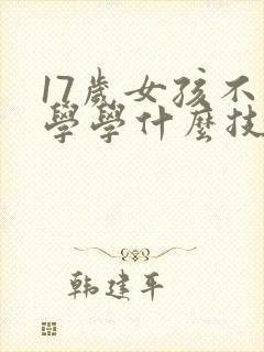 17岁女孩不上学学什么技术比较好呢