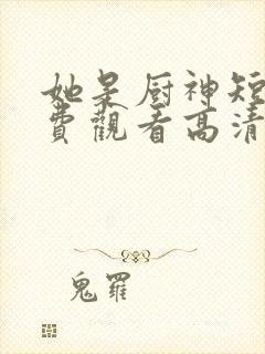 她是厨神短剧免费观看高清